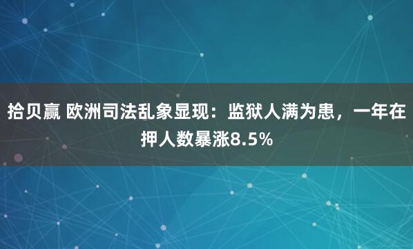 拾贝赢 欧洲司法乱象显现：监狱人满为患，一年在押人数暴涨8.5%