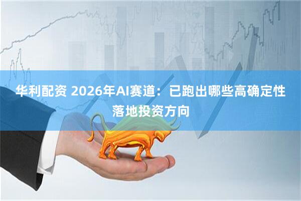 华利配资 2026年AI赛道：已跑出哪些高确定性落地投资方向