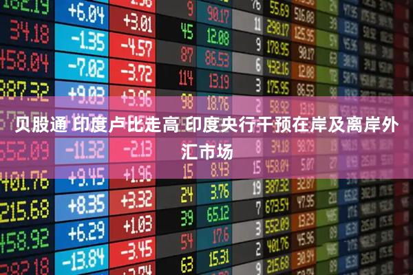 贝股通 印度卢比走高 印度央行干预在岸及离岸外汇市场